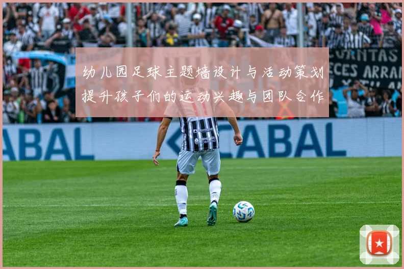 幼儿园足球主题墙设计与活动策划提升孩子们的运动兴趣与团队合作精神