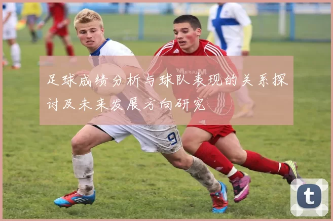 足球成绩分析与球队表现的关系探讨及未来发展方向研究