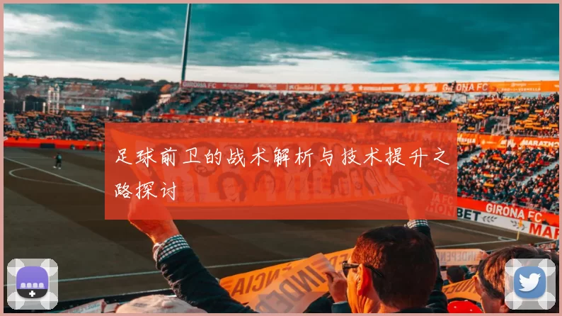 足球前卫的战术解析与技术提升之路探讨