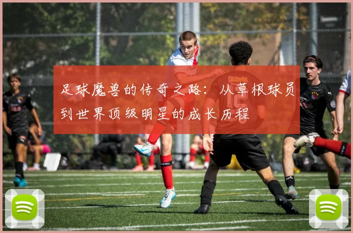 足球魔兽的传奇之路：从草根球员到世界顶级明星的成长历程