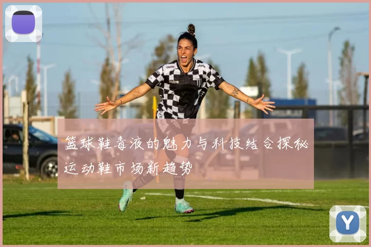 篮球鞋毒液的魅力与科技结合探秘运动鞋市场新趋势