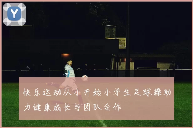 快乐运动从小开始小学生足球操助力健康成长与团队合作
