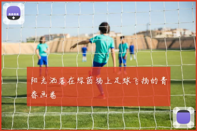 阳光洒落在绿茵场上足球飞扬的青春画卷