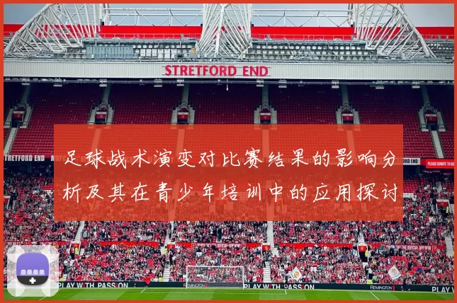 足球战术演变对比赛结果的影响分析及其在青少年培训中的应用探讨